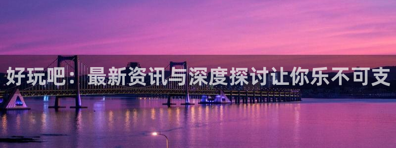 好玩吧：最新资讯与深度探讨让你乐不可支
